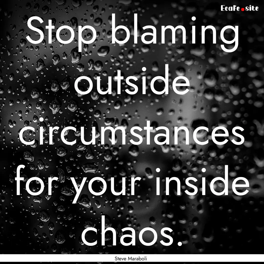 Stop blaming outside circumstances for your.... : Quote by Steve Maraboli