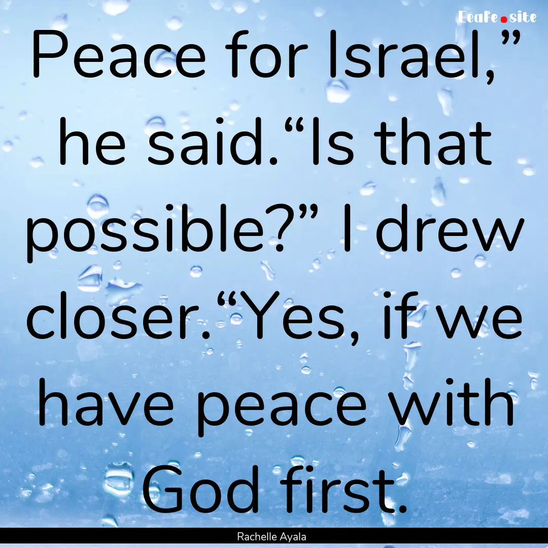 Peace for Israel,” he said.“Is that possible?”.... : Quote by Rachelle Ayala