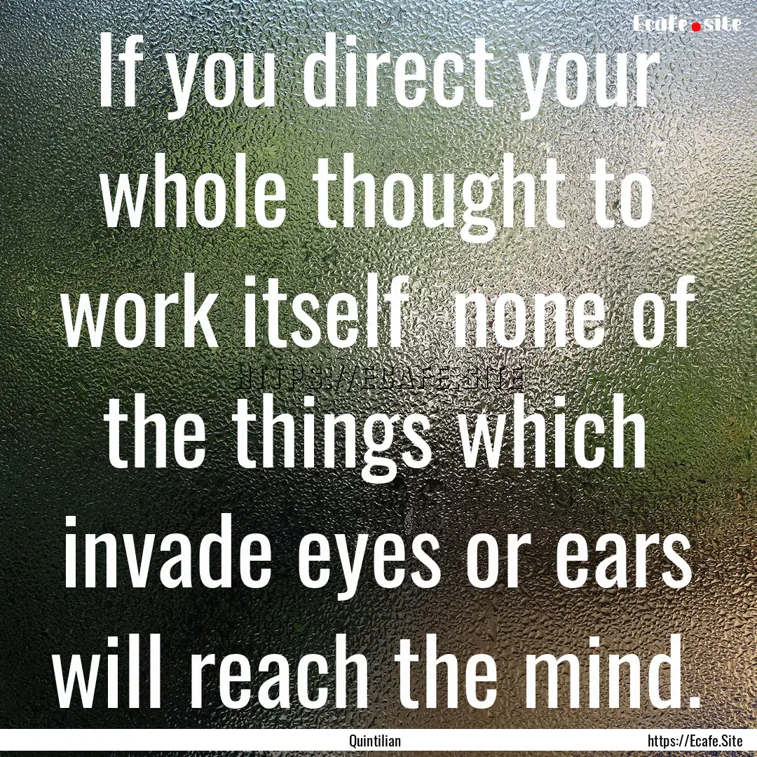 If you direct your whole thought to work.... : Quote by Quintilian