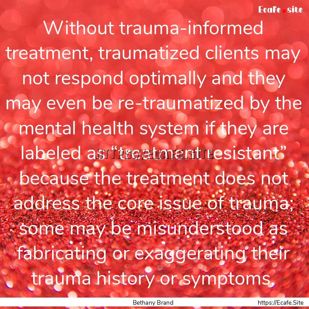 Without trauma-informed treatment, traumatized.... : Quote by Bethany Brand