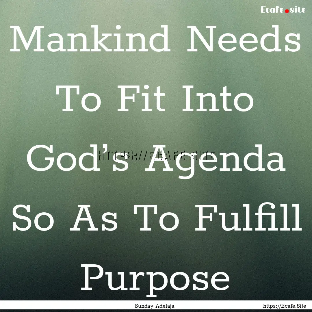 Mankind Needs To Fit Into God’s Agenda.... : Quote by Sunday Adelaja