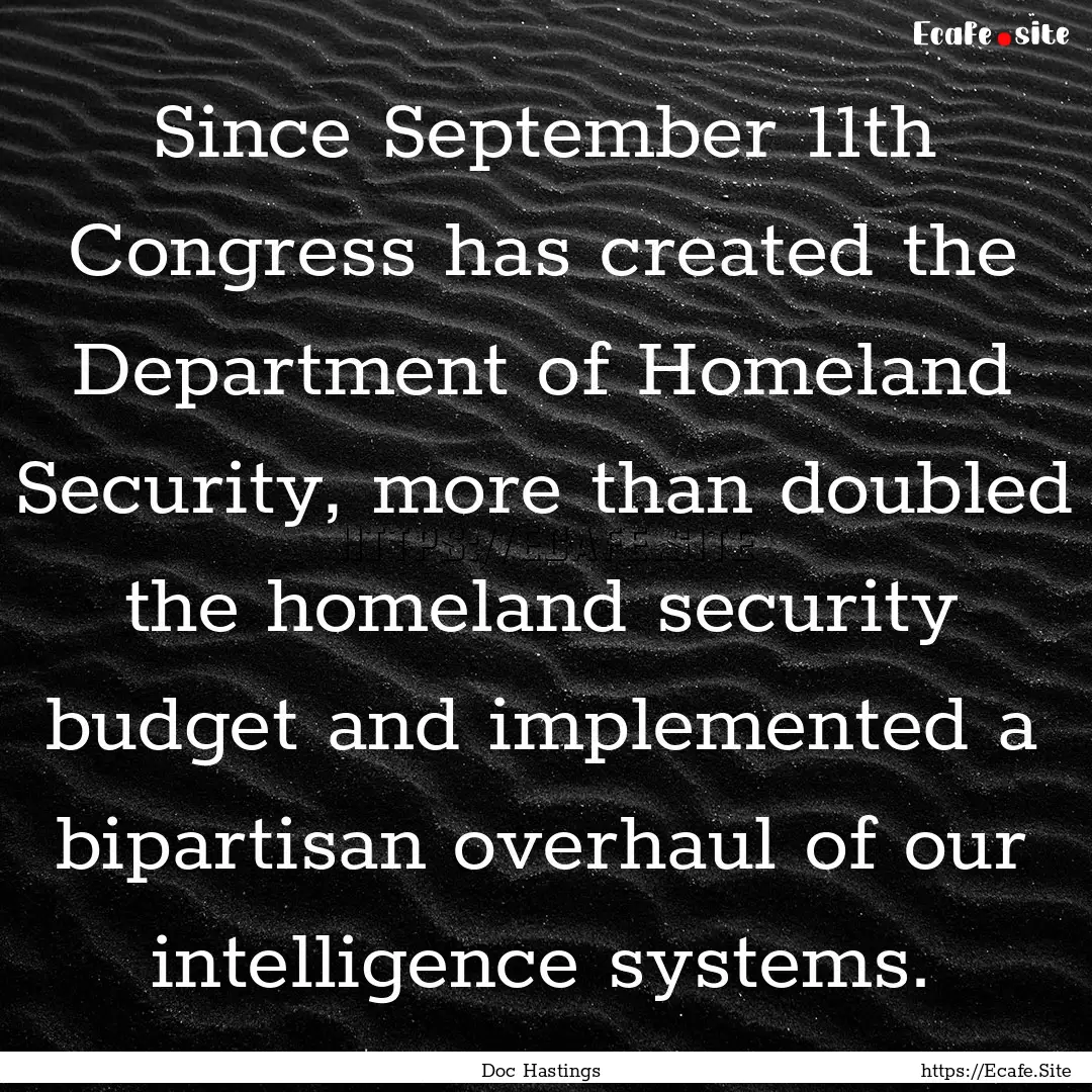 Since September 11th Congress has created.... : Quote by Doc Hastings