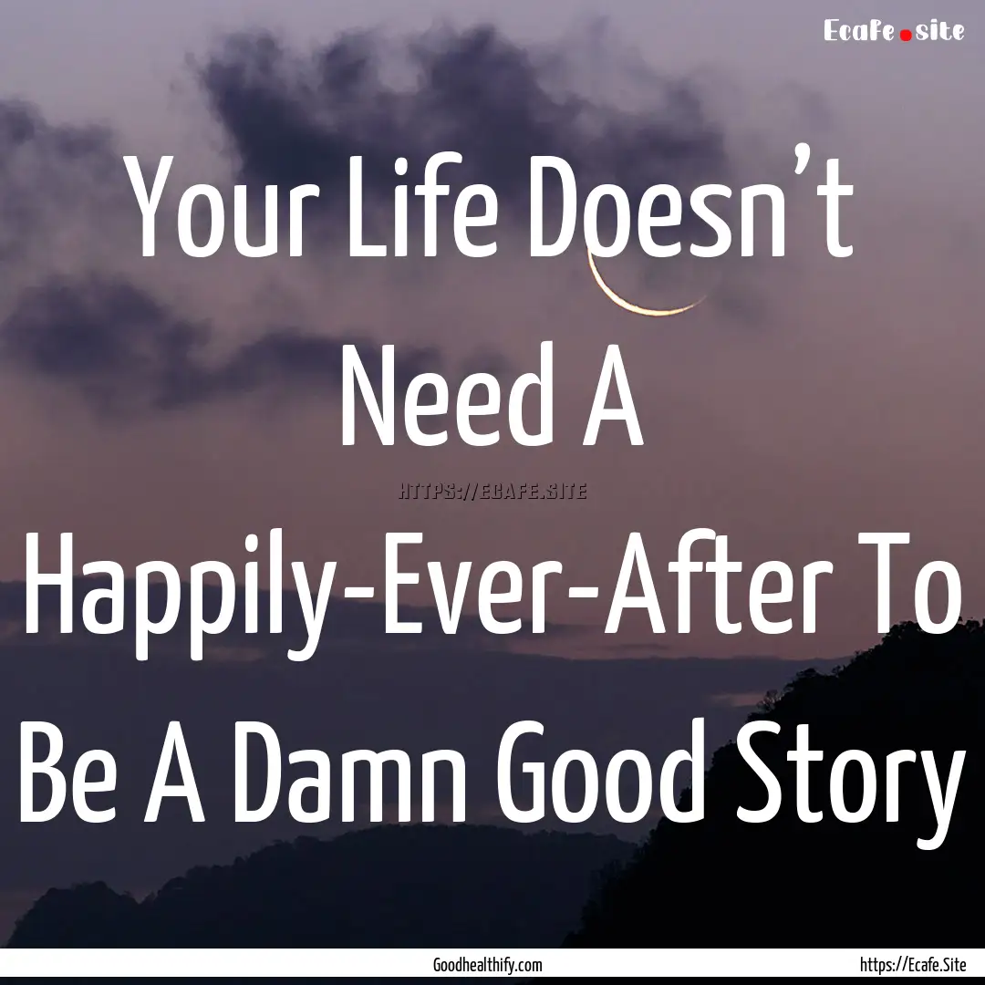 Your Life Doesn’t Need A Happily-Ever-After.... : Quote by Goodhealthify.com