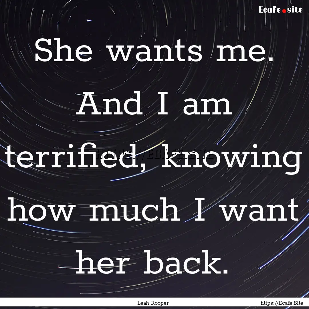 She wants me. And I am terrified, knowing.... : Quote by Leah Rooper