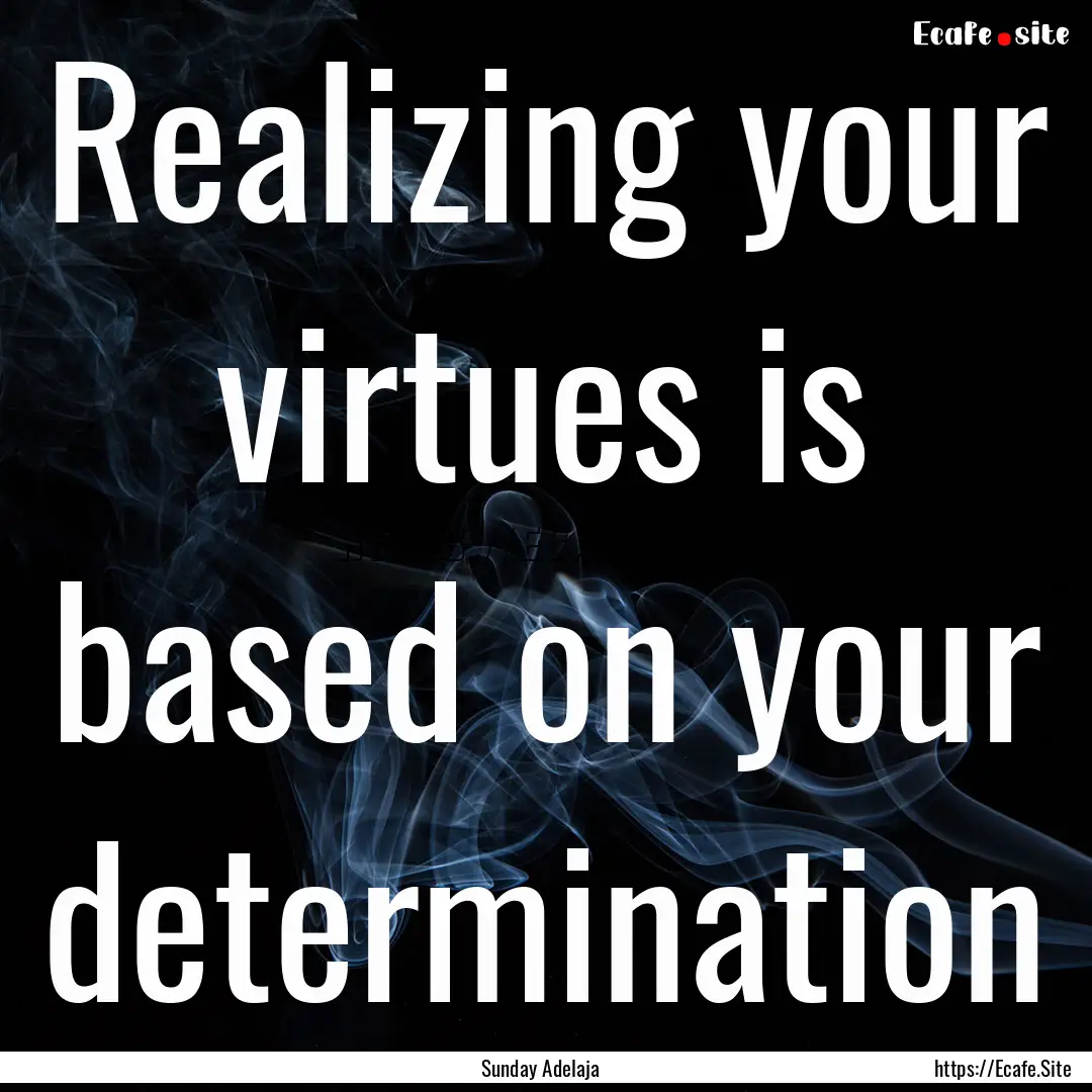 Realizing your virtues is based on your determination.... : Quote by Sunday Adelaja