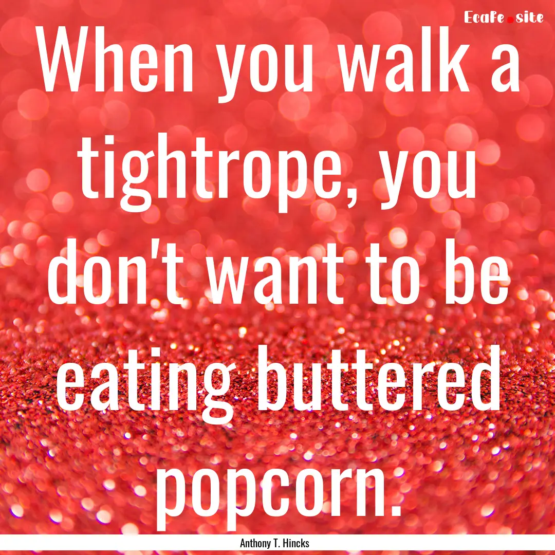 When you walk a tightrope, you don't want.... : Quote by Anthony T. Hincks