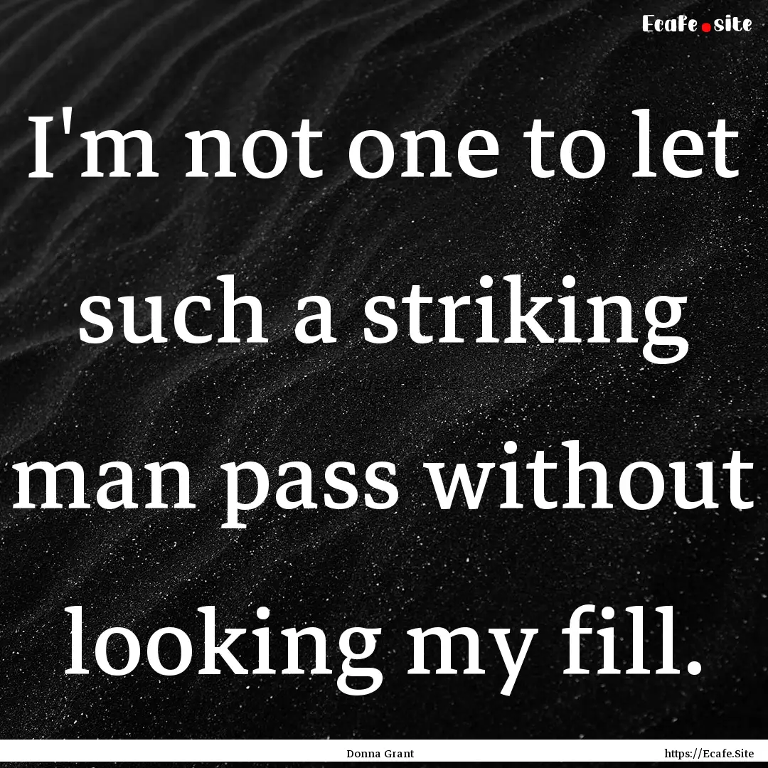 I'm not one to let such a striking man pass.... : Quote by Donna Grant