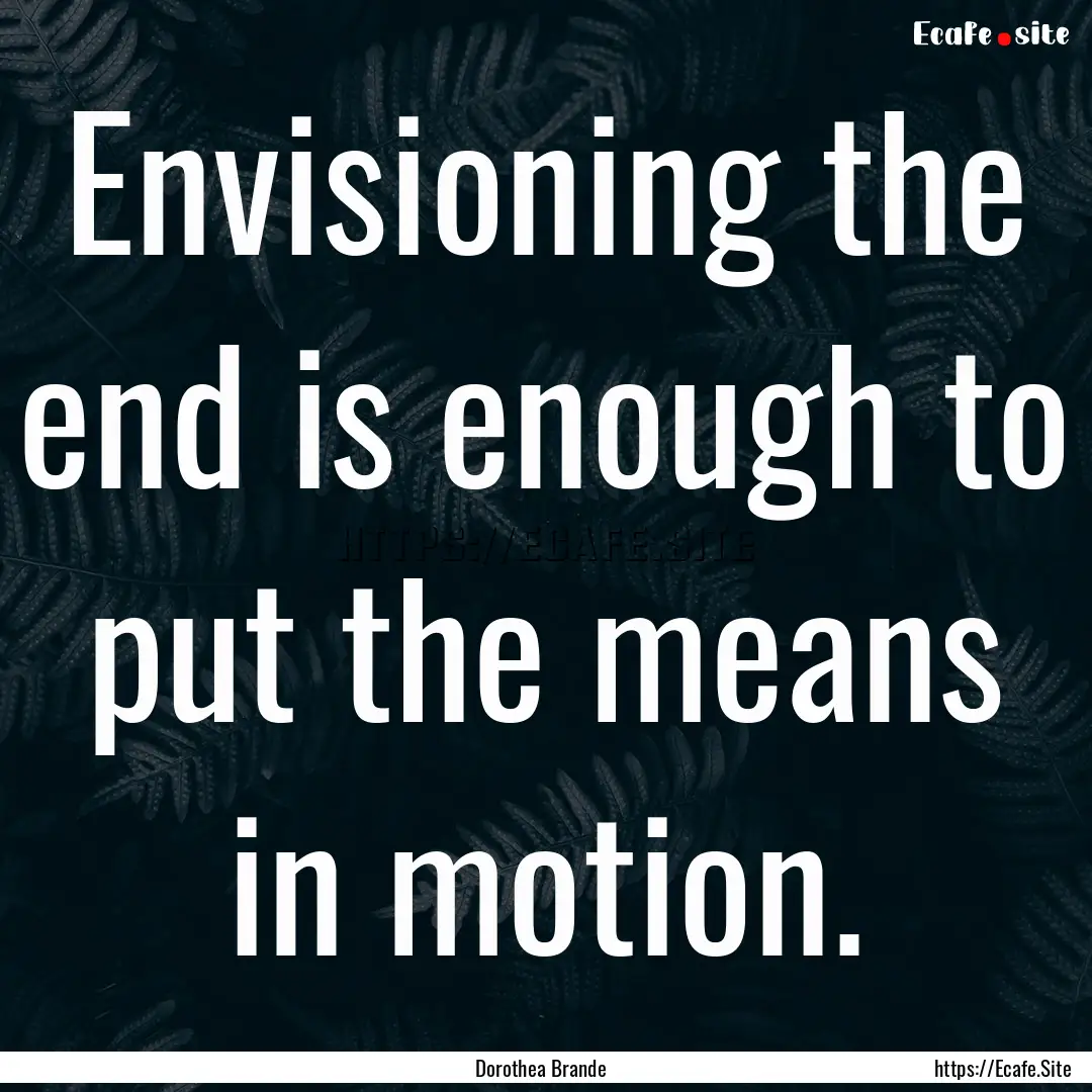 Envisioning the end is enough to put the.... : Quote by Dorothea Brande