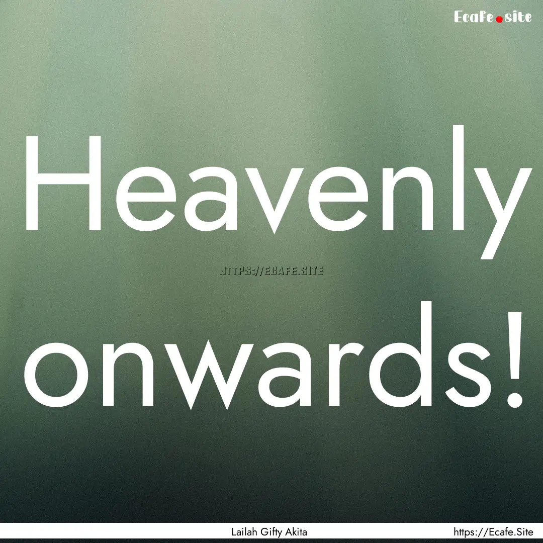 Heavenly onwards! : Quote by Lailah Gifty Akita