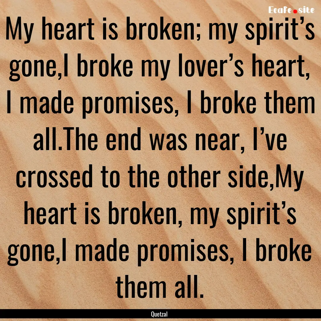 My heart is broken; my spirit’s gone,I.... : Quote by Quetzal