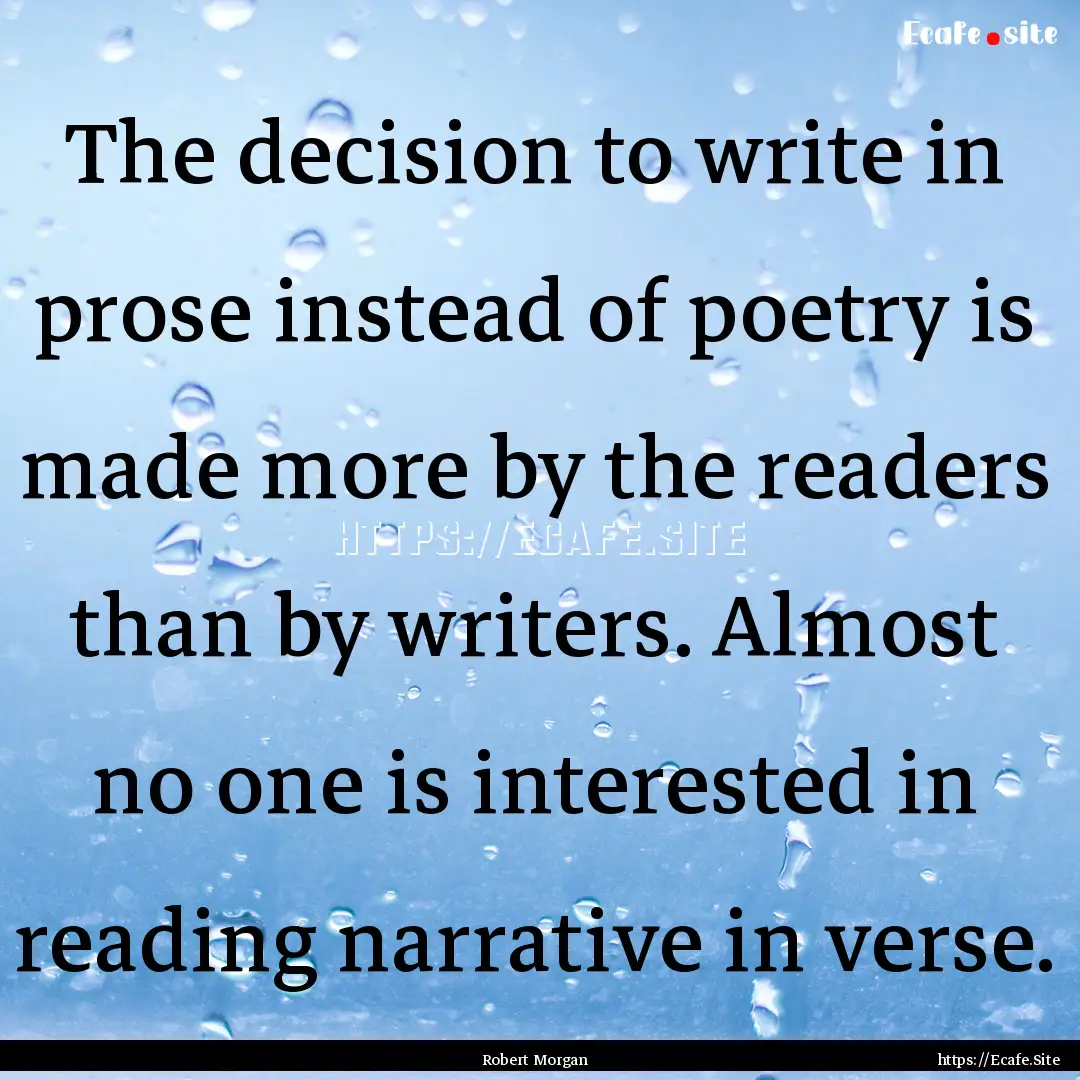 The decision to write in prose instead of.... : Quote by Robert Morgan