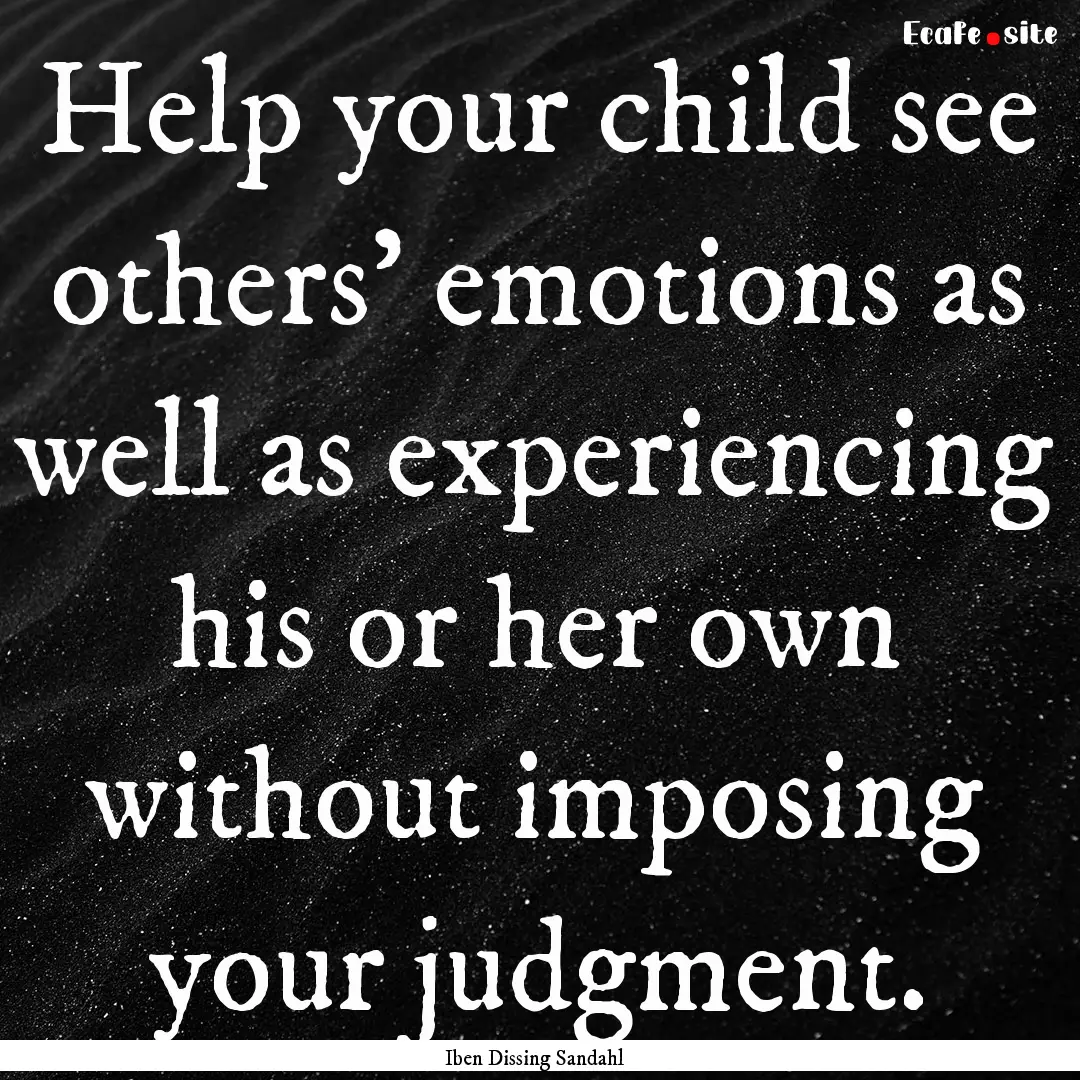 Help your child see others' emotions as well.... : Quote by Iben Dissing Sandahl