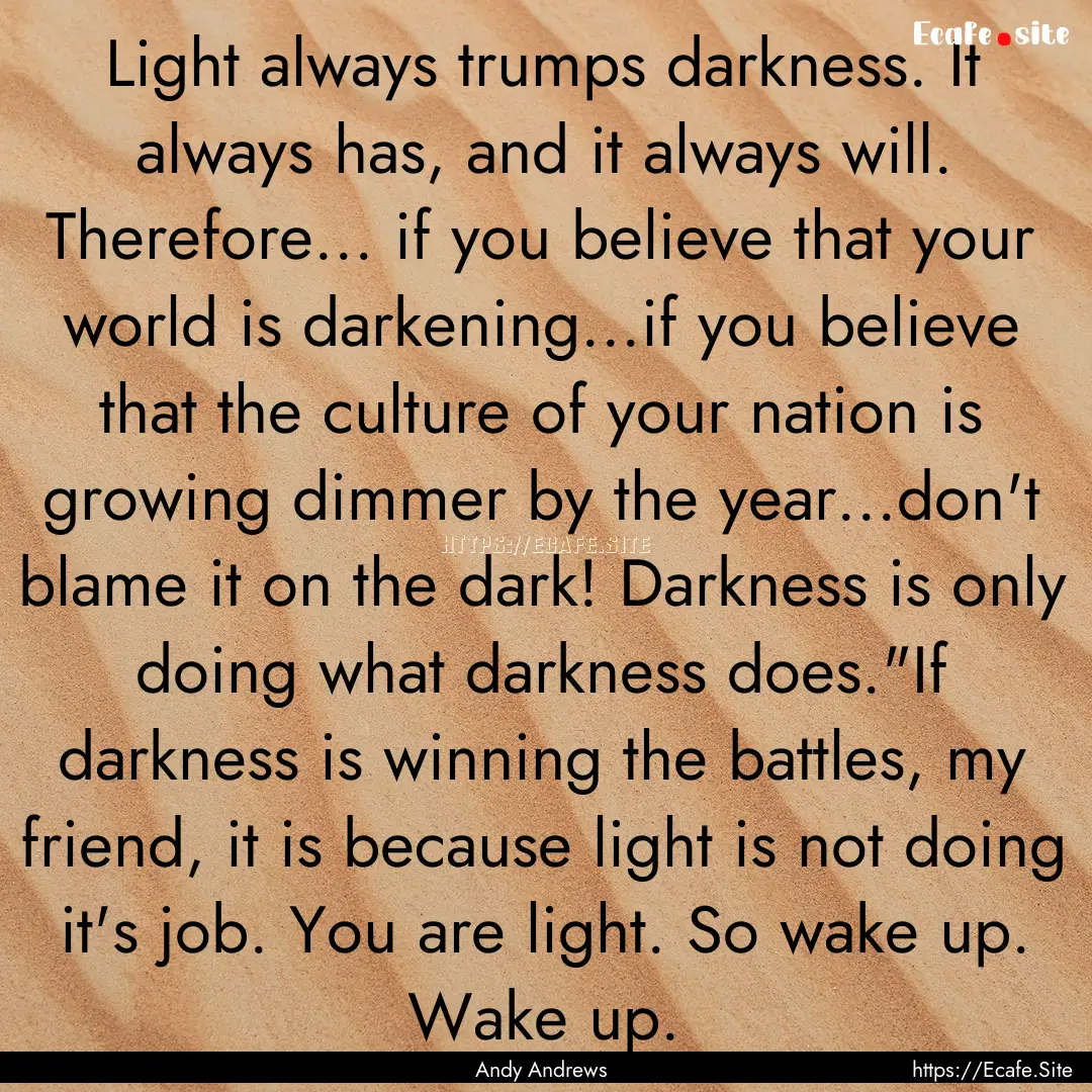 Light always trumps darkness. It always has,.... : Quote by Andy Andrews