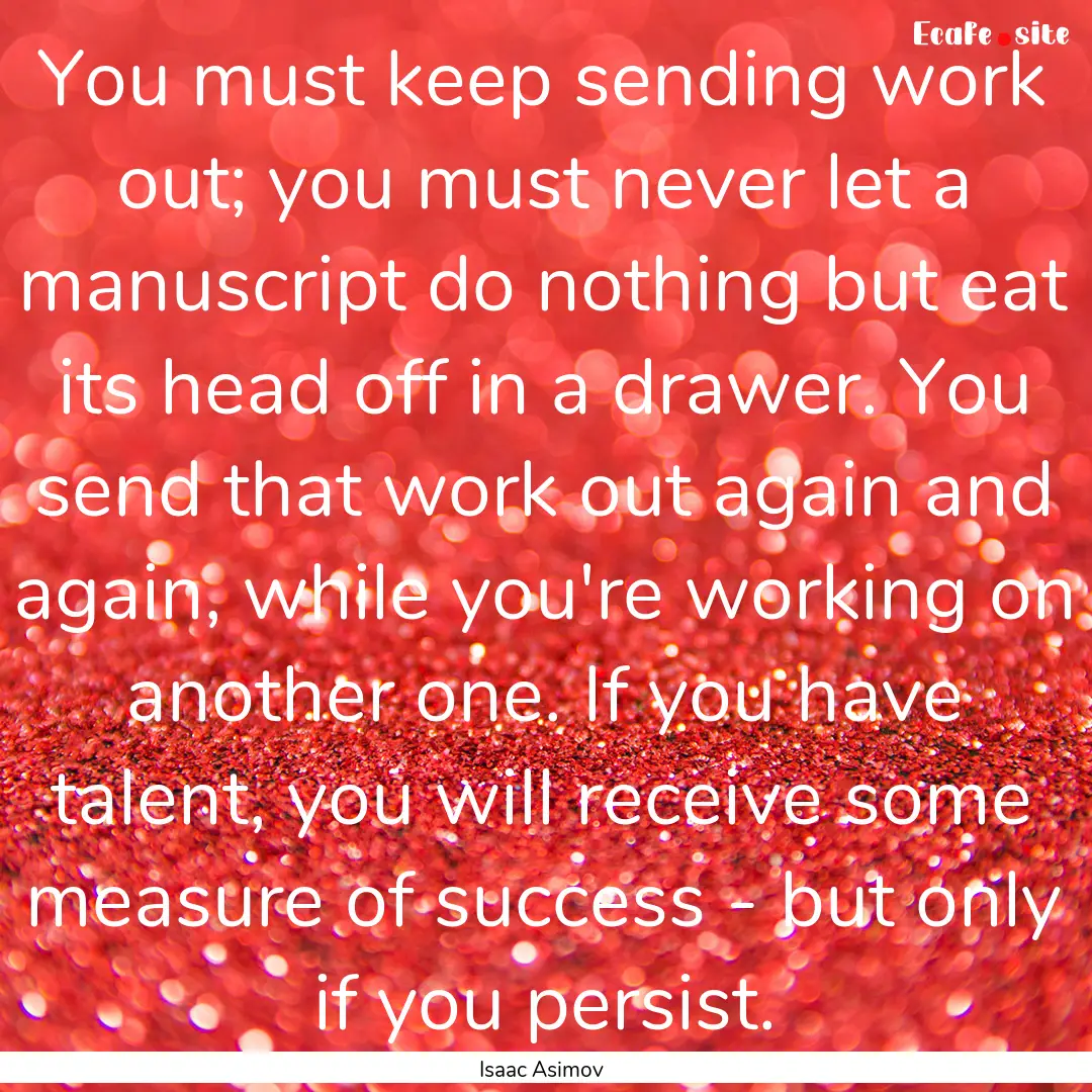 You must keep sending work out; you must.... : Quote by Isaac Asimov