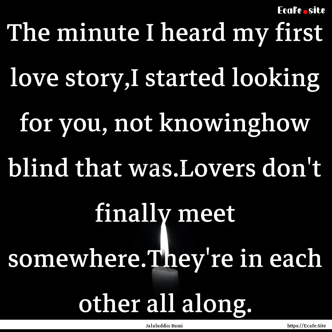 The minute I heard my first love story,I.... : Quote by Jalaluddin Rumi