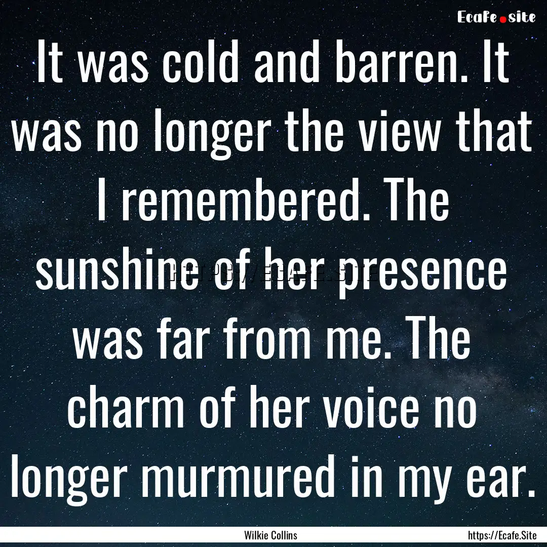 It was cold and barren. It was no longer.... : Quote by Wilkie Collins