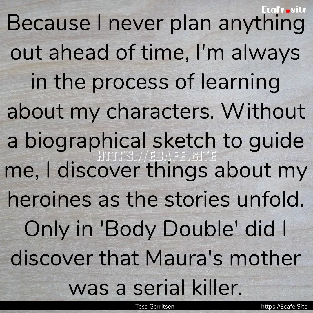 Because I never plan anything out ahead of.... : Quote by Tess Gerritsen