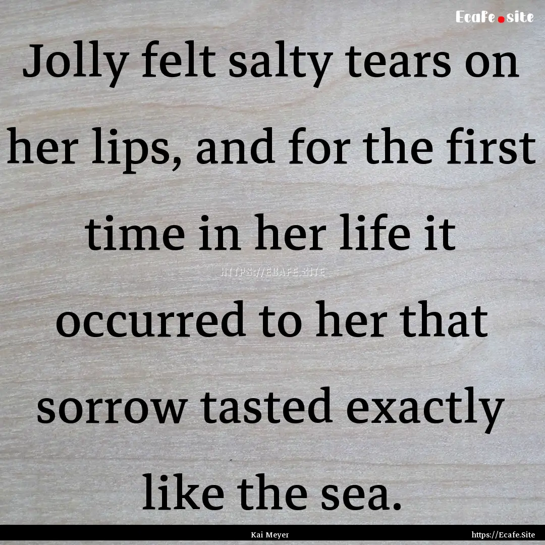 Jolly felt salty tears on her lips, and for.... : Quote by Kai Meyer