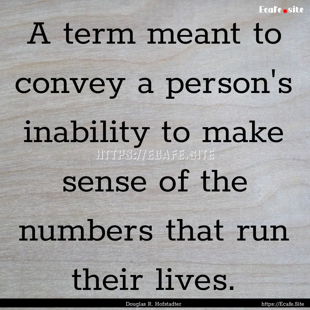 A term meant to convey a person's inability.... : Quote by Douglas R. Hofstadter