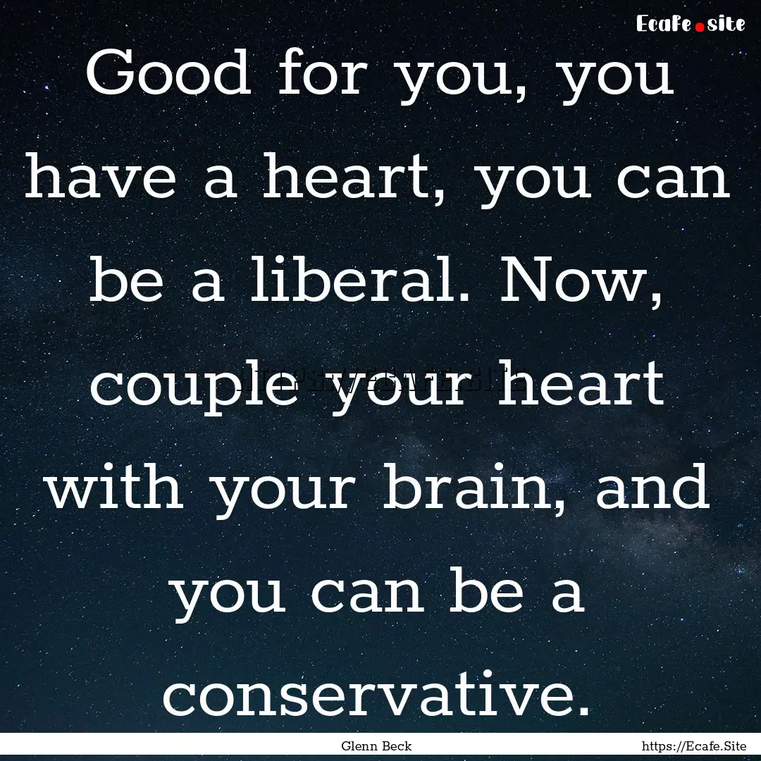 Good for you, you have a heart, you can be.... : Quote by Glenn Beck