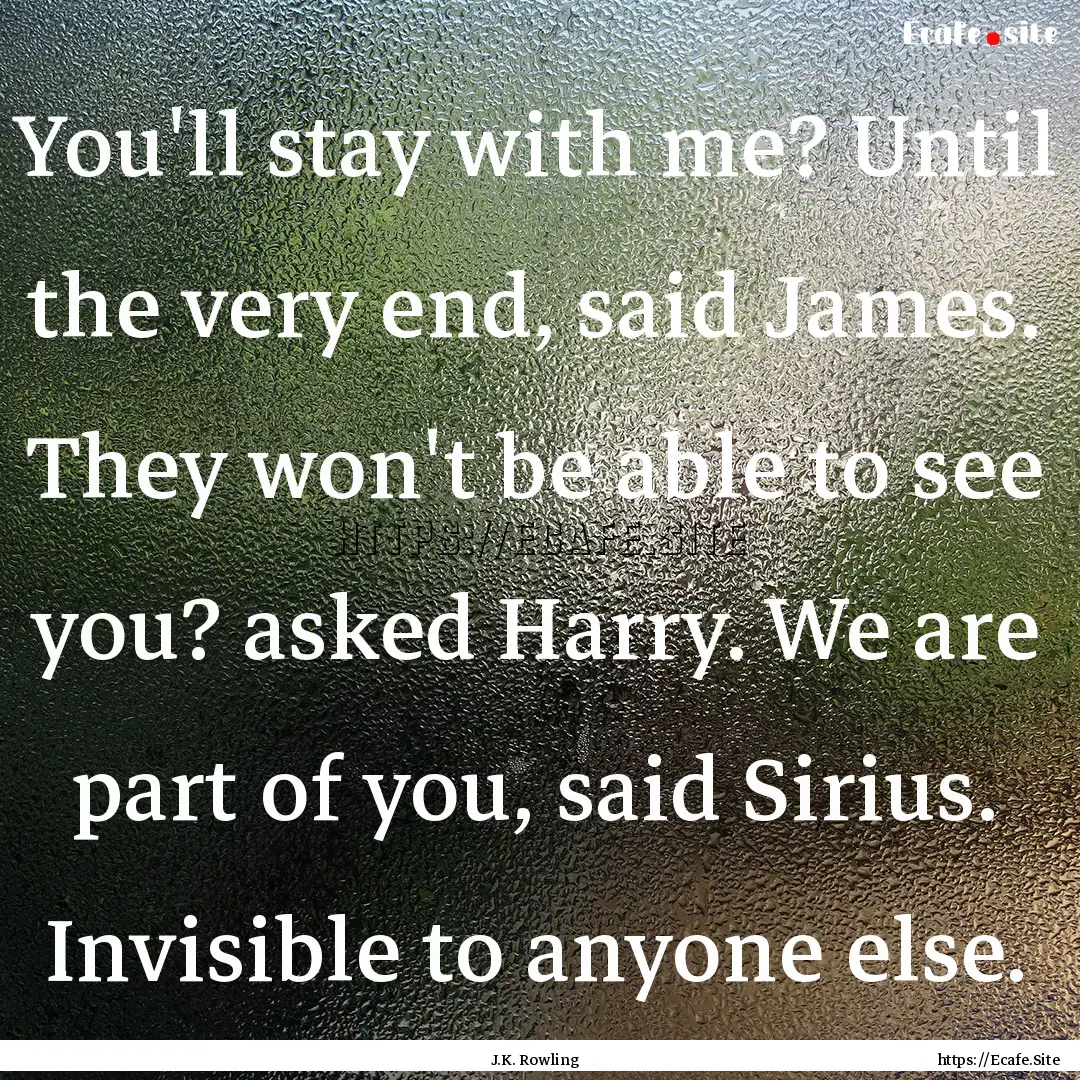 You'll stay with me? Until the very end,.... : Quote by J.K. Rowling