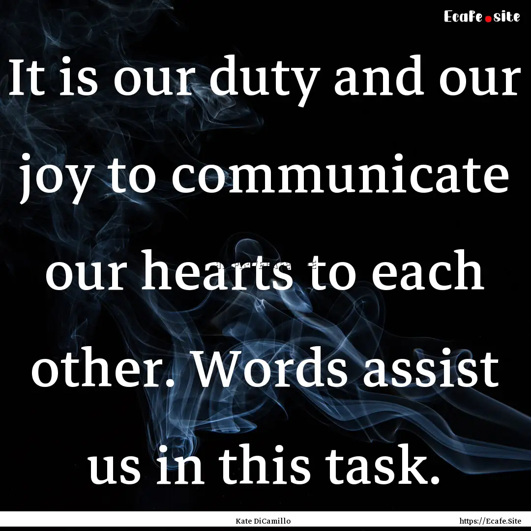 It is our duty and our joy to communicate.... : Quote by Kate DiCamillo