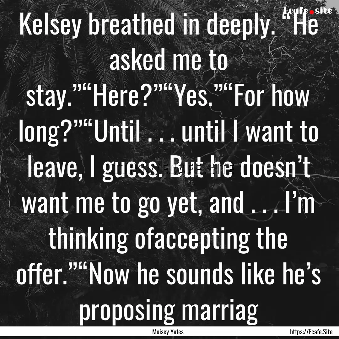 Kelsey breathed in deeply. “He asked me.... : Quote by Maisey Yates