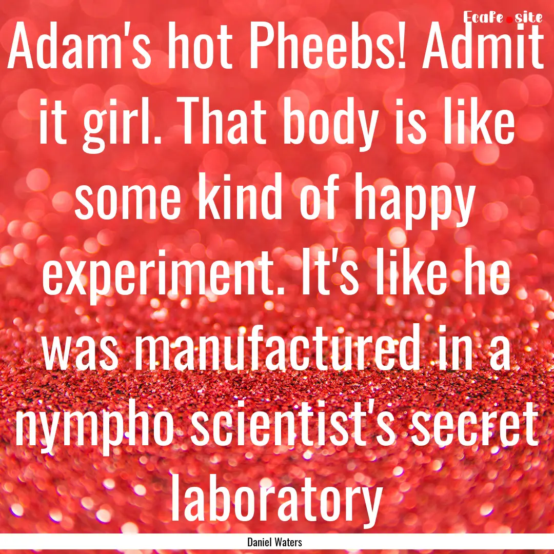 Adam's hot Pheebs! Admit it girl. That body.... : Quote by Daniel Waters