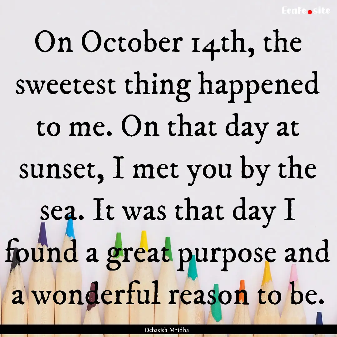 On October 14th, the sweetest thing happened.... : Quote by Debasish Mridha