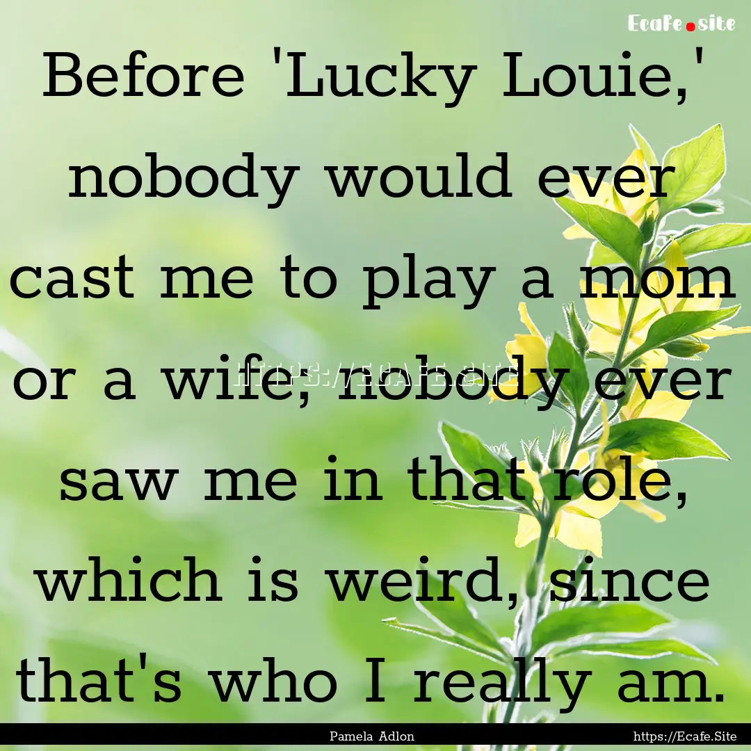 Before 'Lucky Louie,' nobody would ever cast.... : Quote by Pamela Adlon