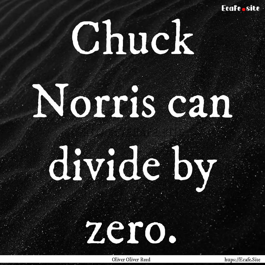 Chuck Norris can divide by zero. : Quote by Oliver Oliver Reed