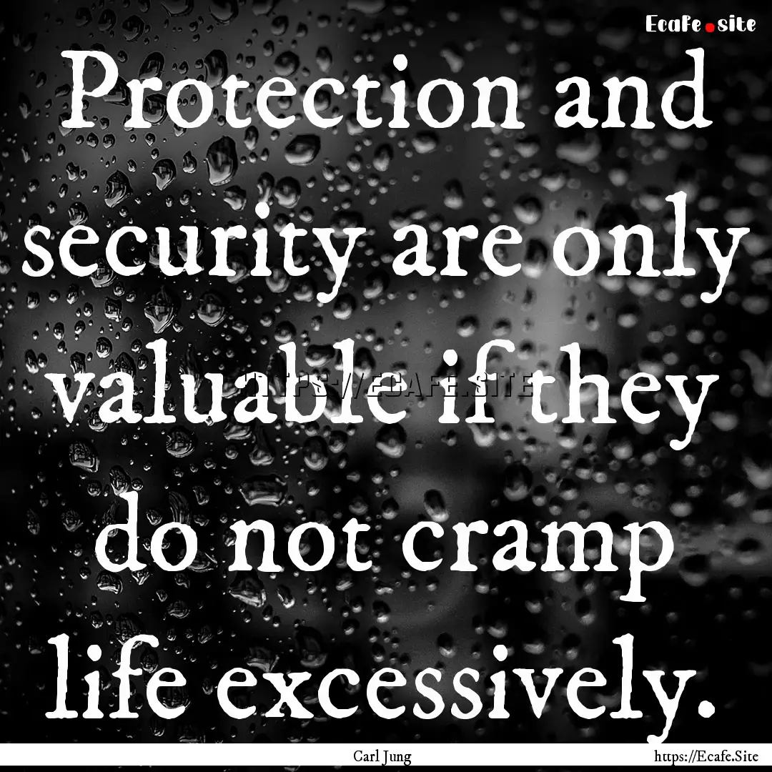 Protection and security are only valuable.... : Quote by Carl Jung