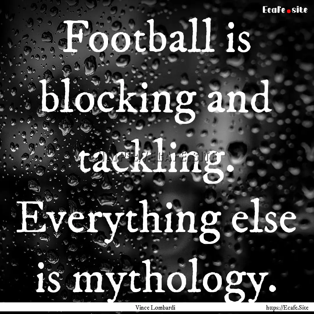 Football is blocking and tackling. Everything.... : Quote by Vince Lombardi