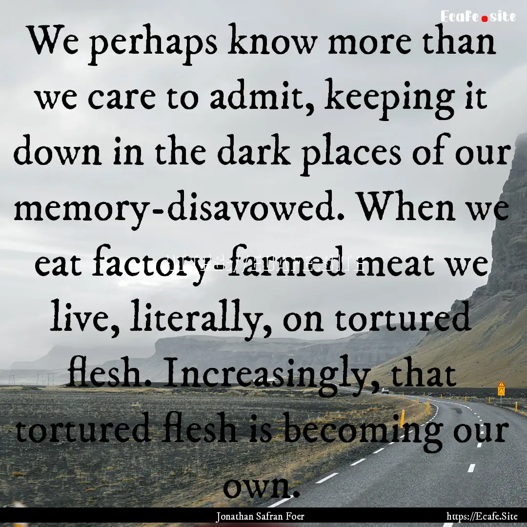 We perhaps know more than we care to admit,.... : Quote by Jonathan Safran Foer