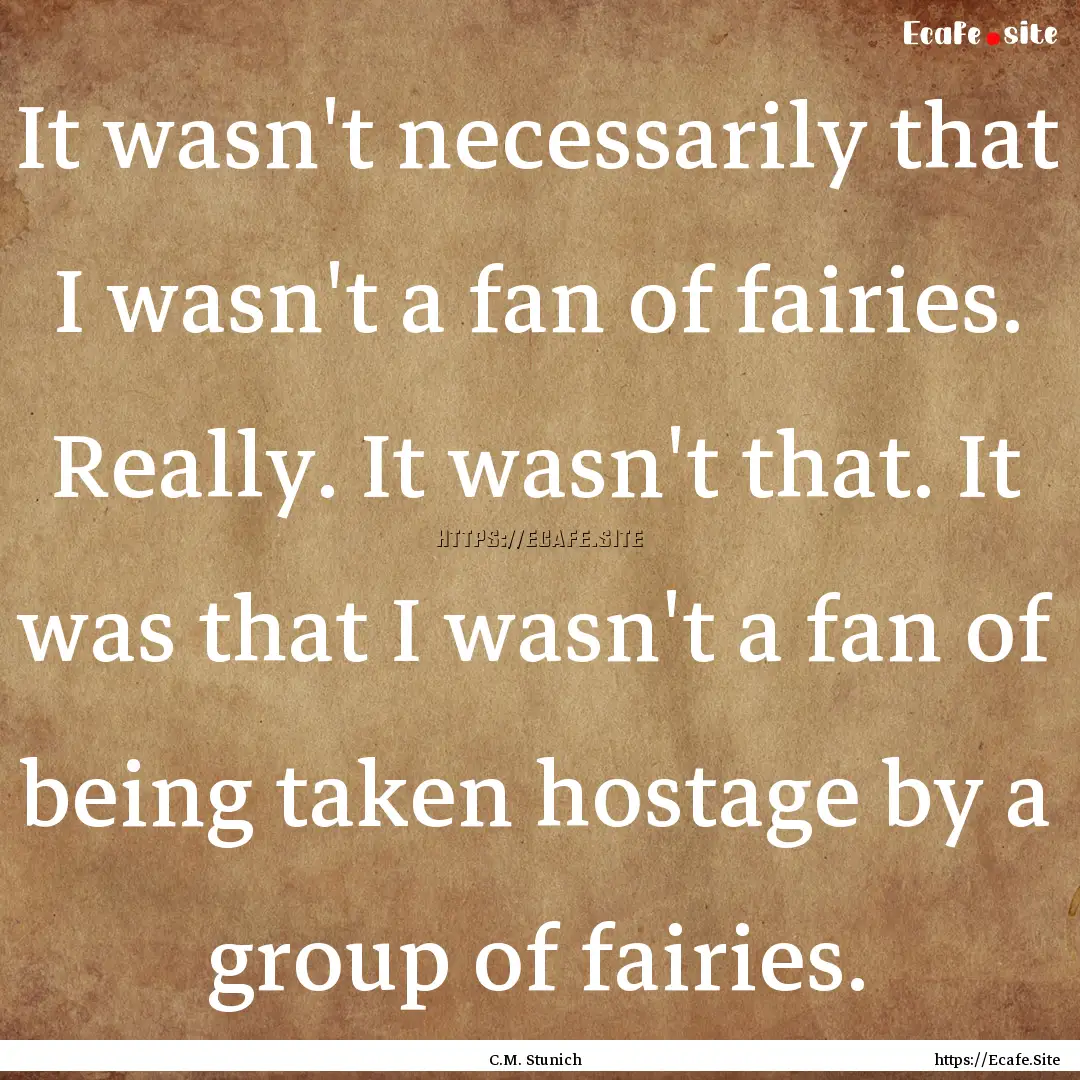 It wasn't necessarily that I wasn't a fan.... : Quote by C.M. Stunich