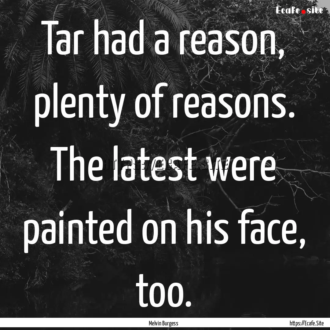 Tar had a reason, plenty of reasons. The.... : Quote by Melvin Burgess