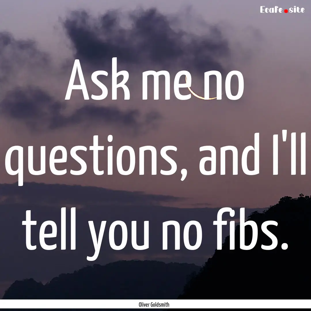 Ask me no questions, and I'll tell you no.... : Quote by Oliver Goldsmith