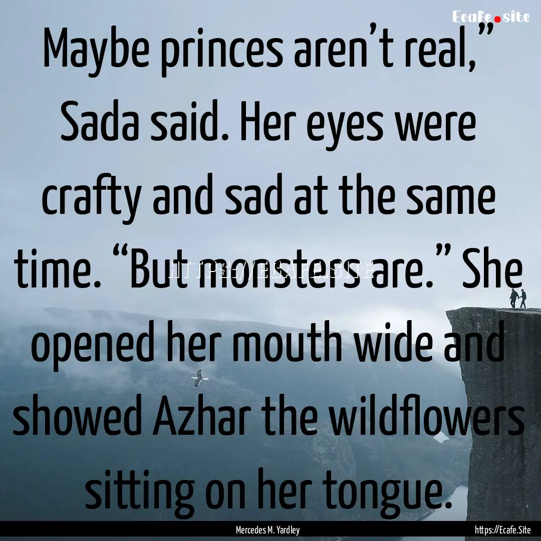 Maybe princes aren’t real,” Sada said..... : Quote by Mercedes M. Yardley