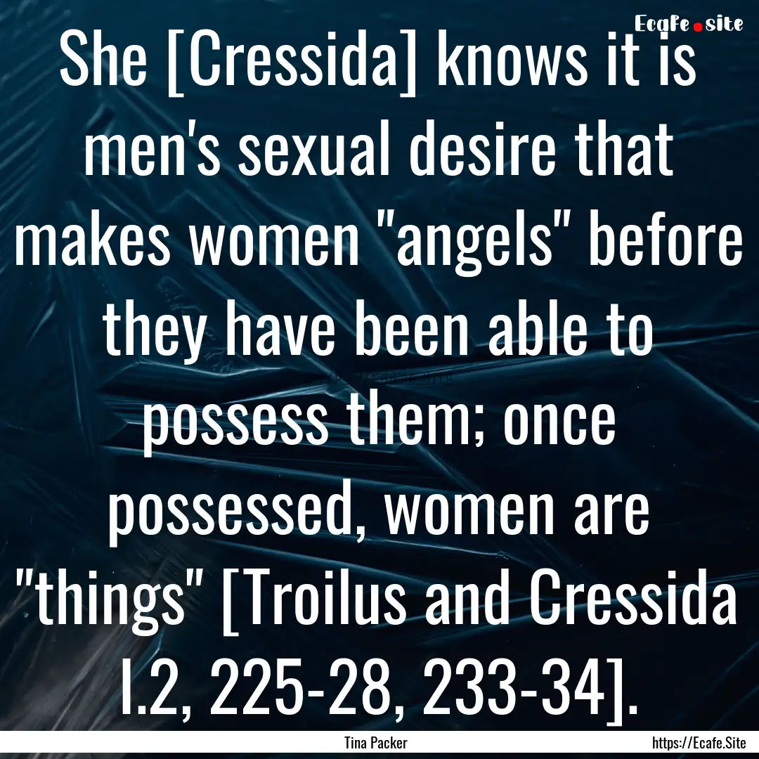 She [Cressida] knows it is men's sexual desire.... : Quote by Tina Packer