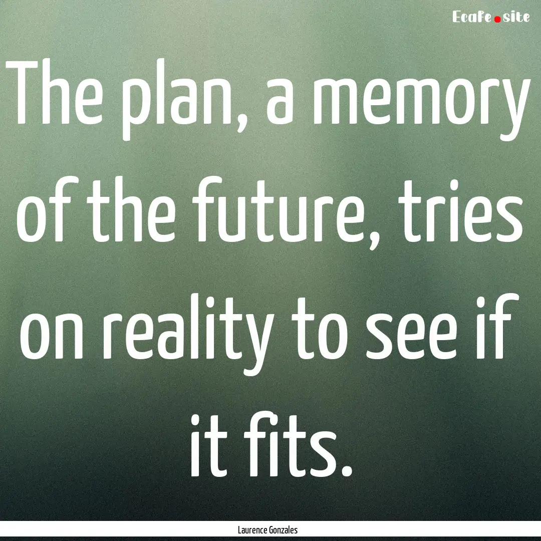 The plan, a memory of the future, tries on.... : Quote by Laurence Gonzales