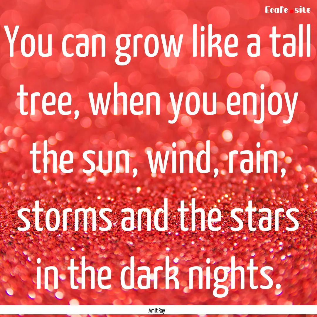 You can grow like a tall tree, when you enjoy.... : Quote by Amit Ray