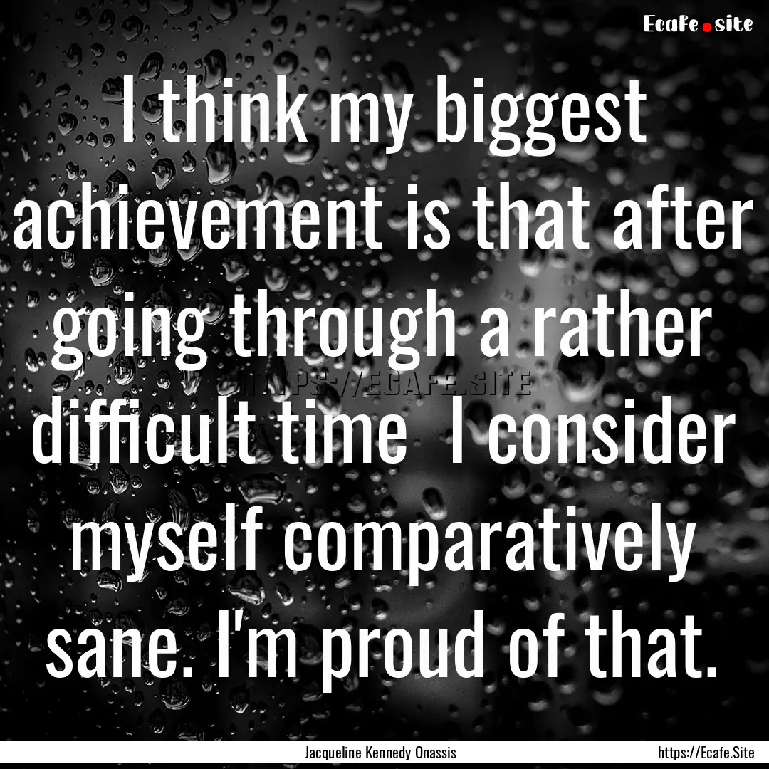 I think my biggest achievement is that after.... : Quote by Jacqueline Kennedy Onassis