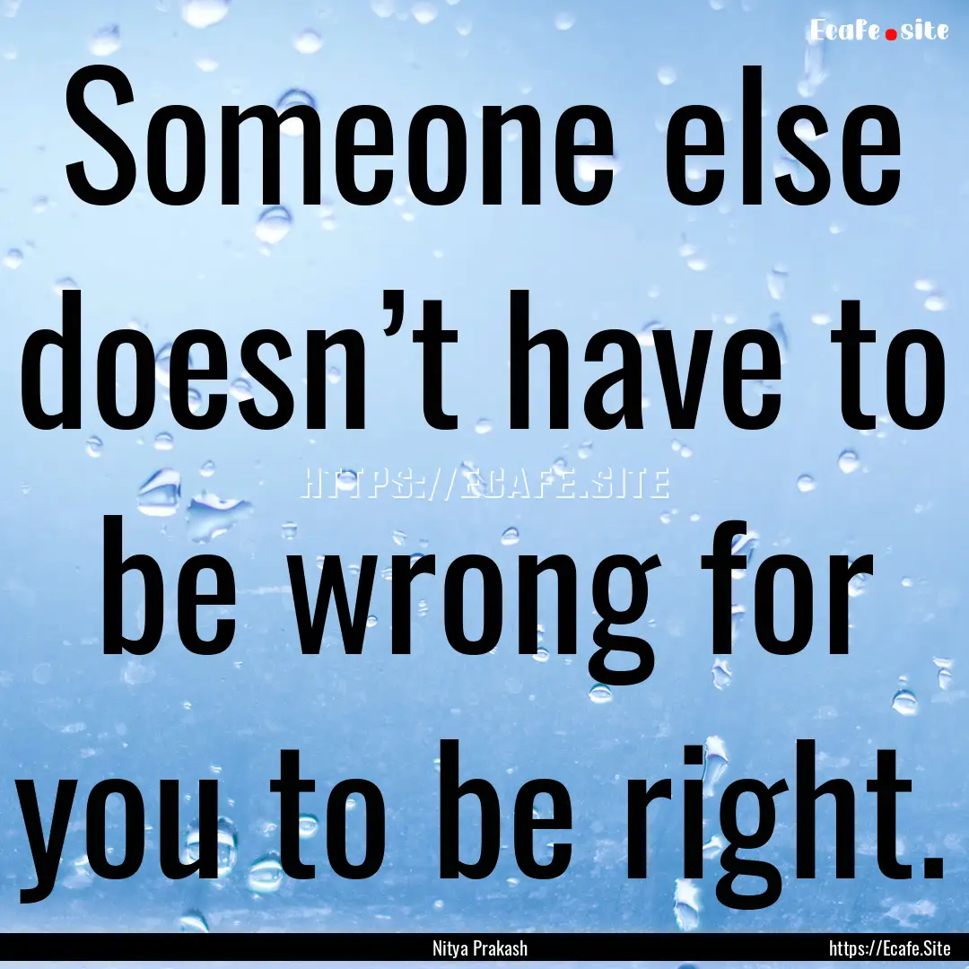 Someone else doesn’t have to be wrong for.... : Quote by Nitya Prakash