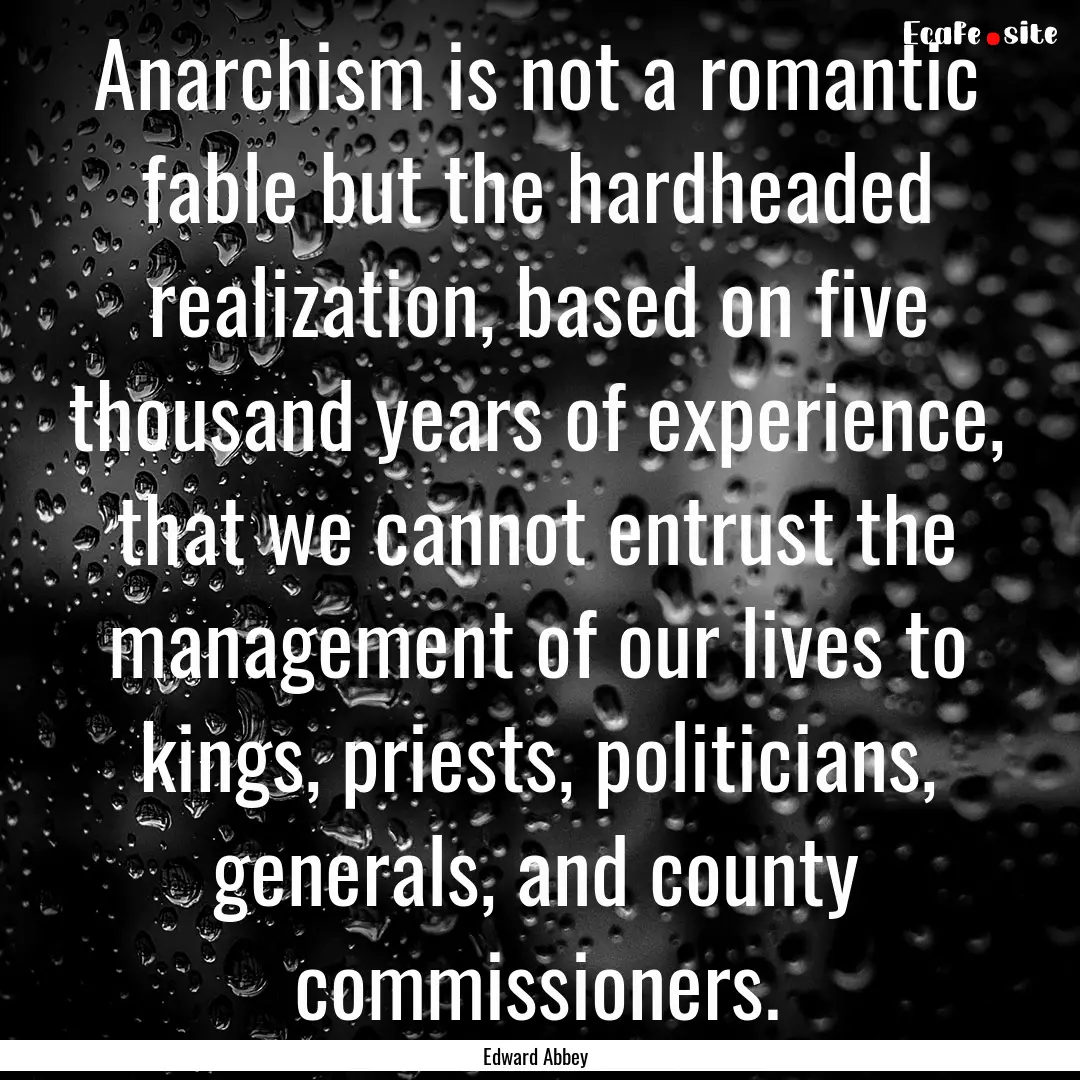 Anarchism is not a romantic fable but the.... : Quote by Edward Abbey