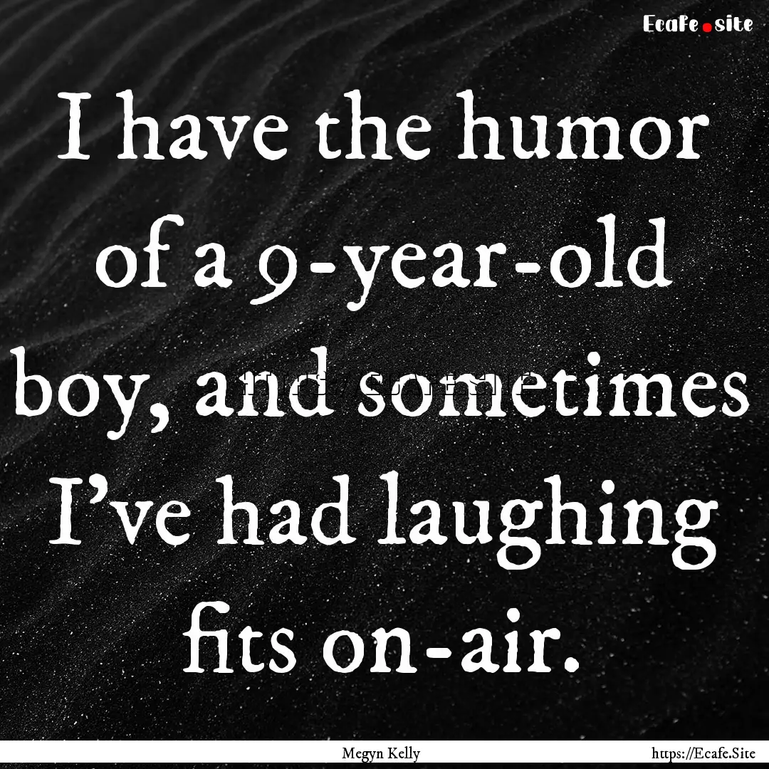 I have the humor of a 9-year-old boy, and.... : Quote by Megyn Kelly