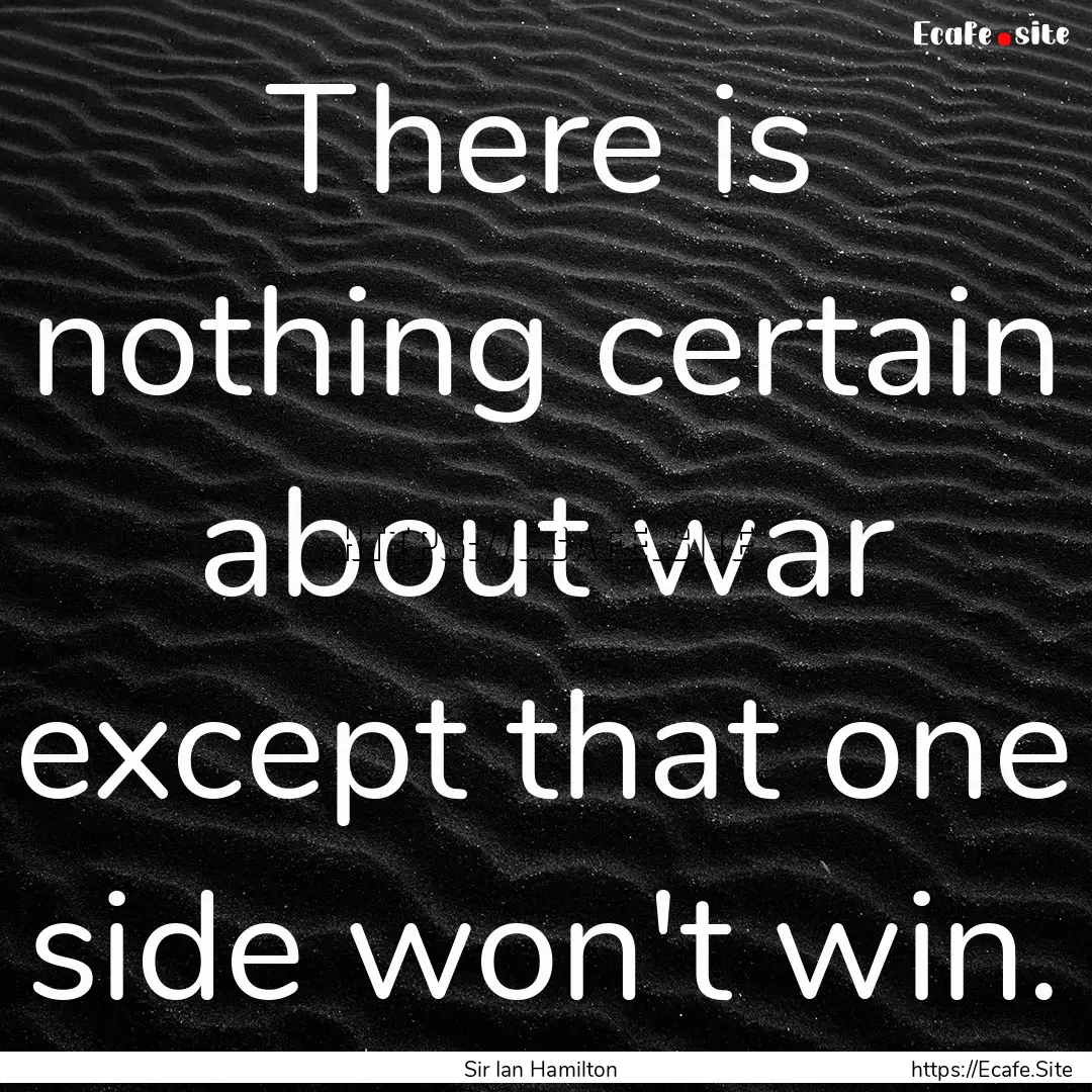 There is nothing certain about war except.... : Quote by Sir Ian Hamilton