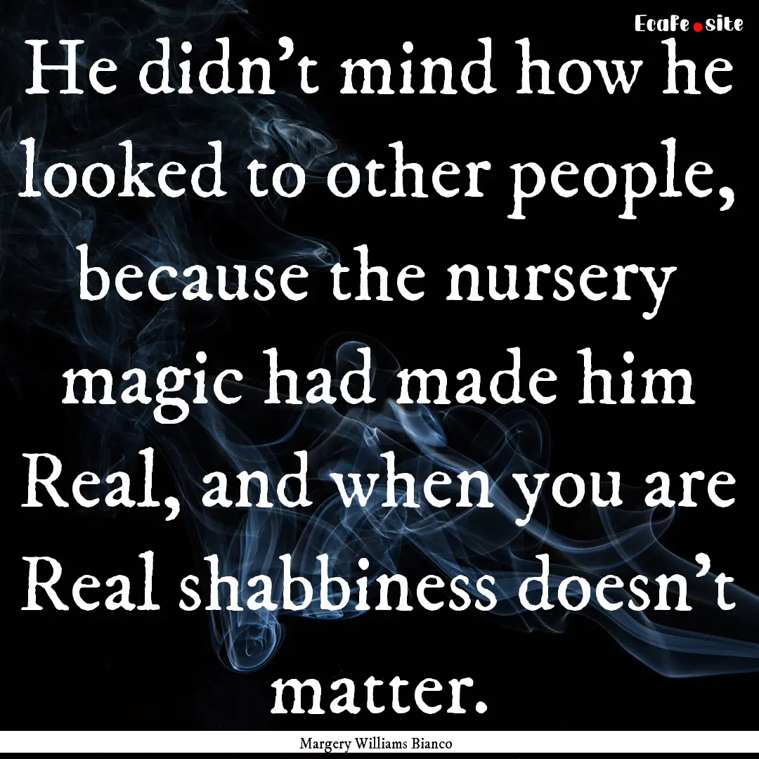 He didn't mind how he looked to other people,.... : Quote by Margery Williams Bianco