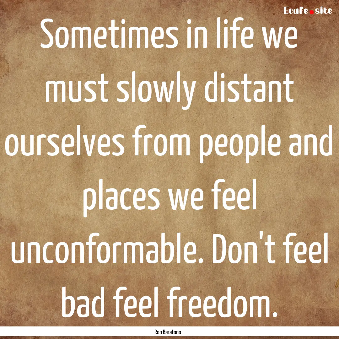 Sometimes in life we must slowly distant.... : Quote by Ron Baratono