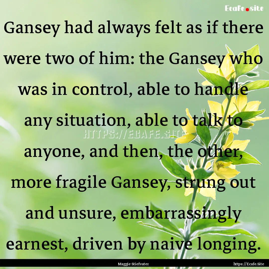 Gansey had always felt as if there were two.... : Quote by Maggie Stiefvater