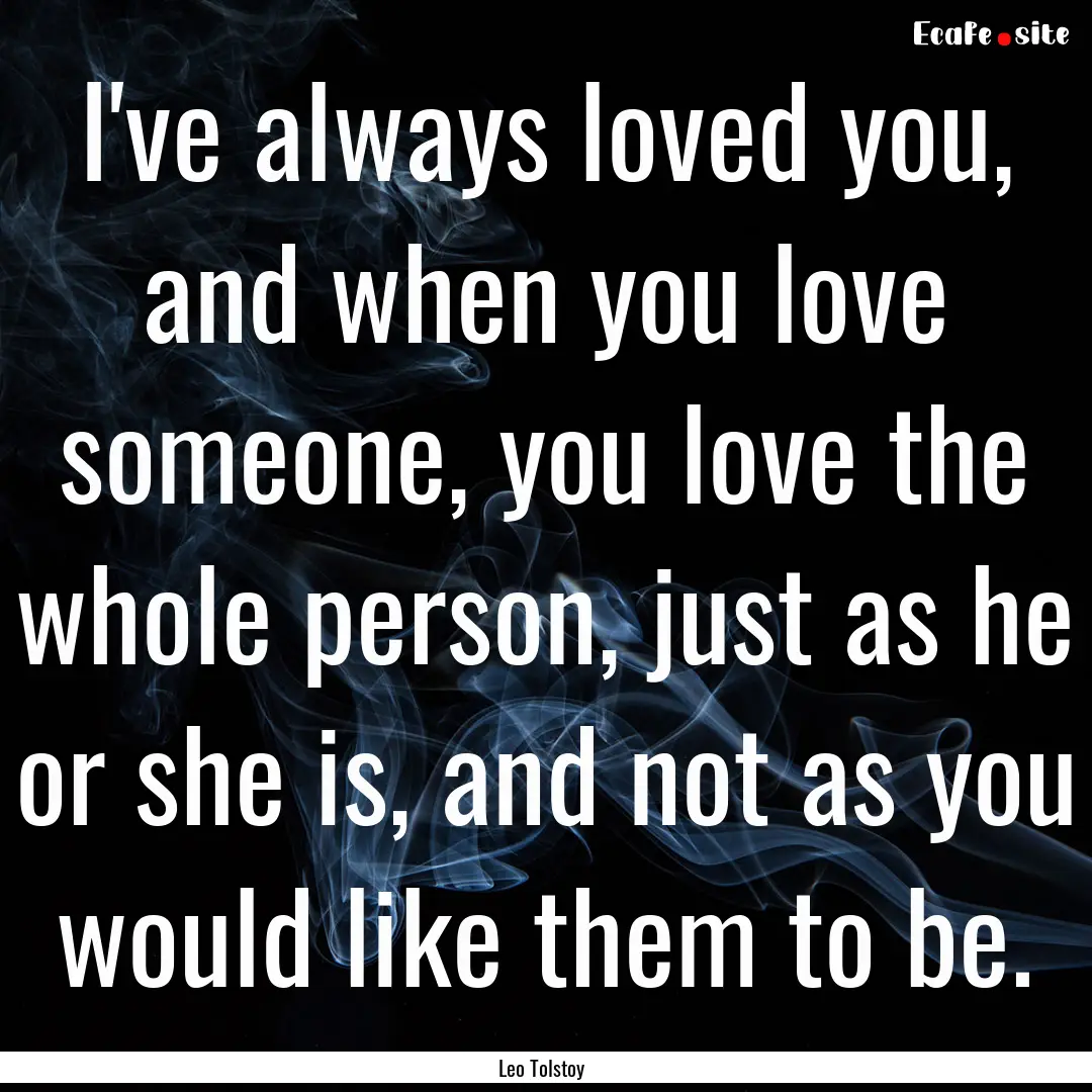 I've always loved you, and when you love.... : Quote by Leo Tolstoy